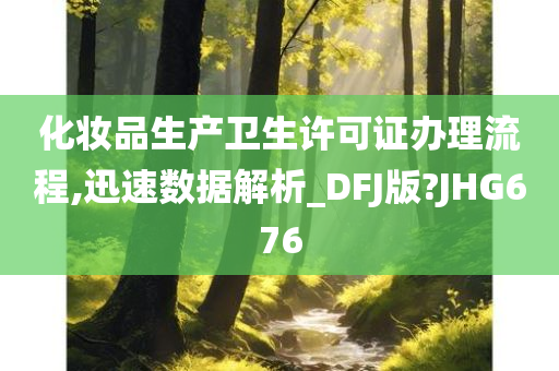 化妆品生产卫生许可证办理流程,迅速数据解析_DFJ版?JHG676