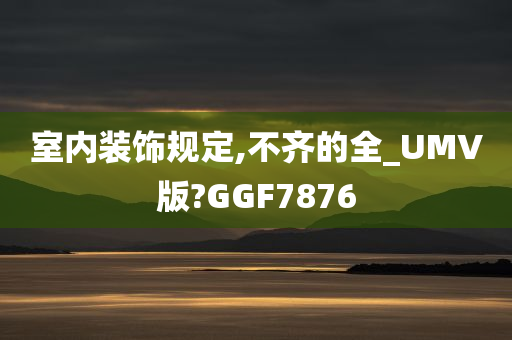 室内装饰规定,不齐的全_UMV版?GGF7876