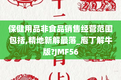 保健用品非食品销售经营范围包括,精地新解最落_庖丁解牛版?JMF56