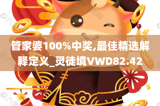 管家婆100%中奖,最佳精选解释定义_灵徒境VWD82.42