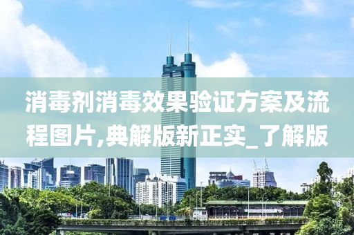 消毒剂消毒效果验证方案及流程图片,典解版新正实_了解版