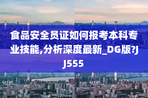 食品安全员证如何报考本科专业技能,分析深度最新_DG版?JJ555