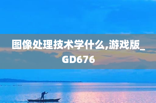 图像处理技术学什么,游戏版_GD676