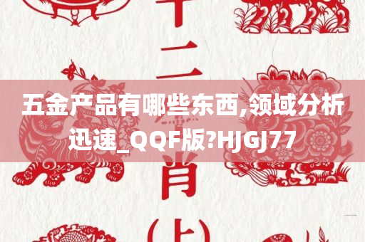 五金产品有哪些东西,领域分析迅速_QQF版?HJGJ77