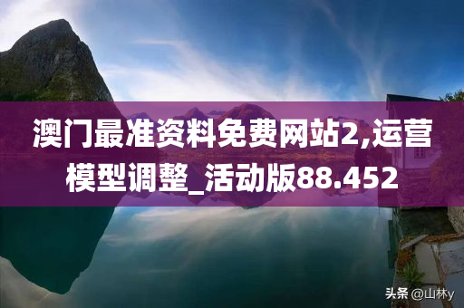 澳门最准资料免费网站2,运营模型调整_活动版88.452