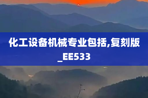 化工设备机械专业包括,复刻版_EE533