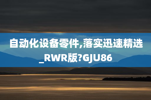 自动化设备零件,落实迅速精选_RWR版?GJU86