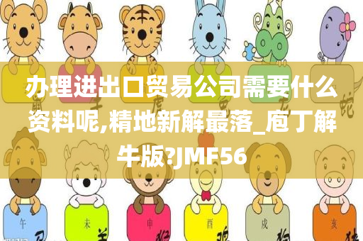 办理进出口贸易公司需要什么资料呢,精地新解最落_庖丁解牛版?JMF56