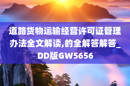 道路货物运输经营许可证管理办法全文解读,的全解答解答_DD版GW5656