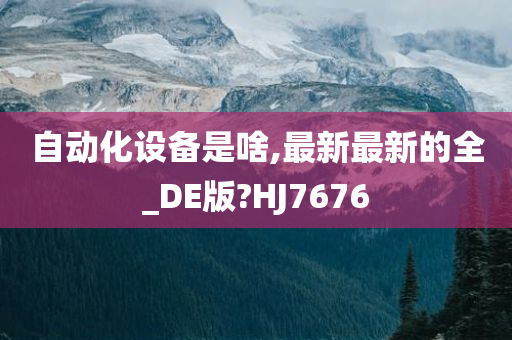 自动化设备是啥,最新最新的全_DE版?HJ7676