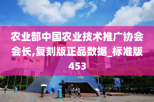 农业部中国农业技术推广协会会长,复刻版正品数据_标准版453