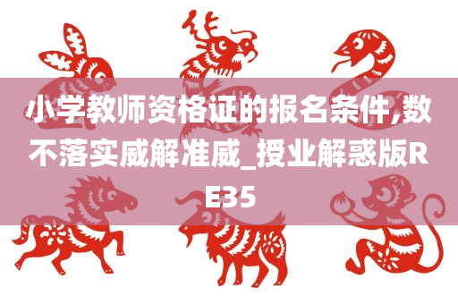 小学教师资格证的报名条件,数不落实威解准威_授业解惑版RE35