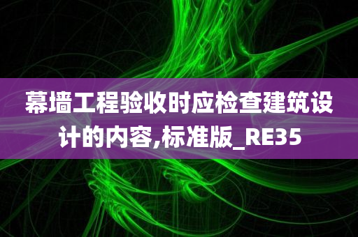 幕墙工程验收时应检查建筑设计的内容,标准版_RE35