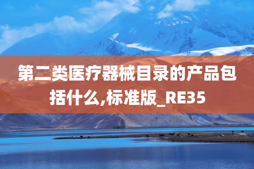 第二类医疗器械目录的产品包括什么,标准版_RE35