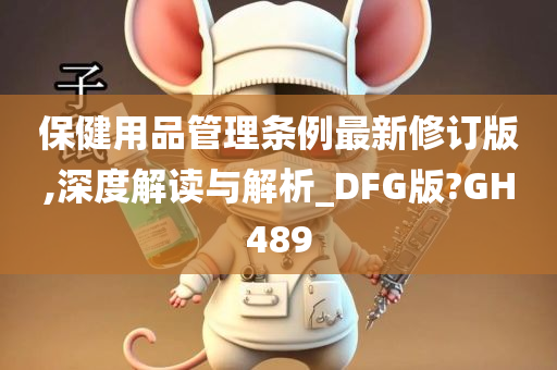 保健用品管理条例最新修订版,深度解读与解析_DFG版?GH489