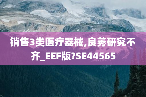 销售3类医疗器械,良莠研究不齐_EEF版?SE44565