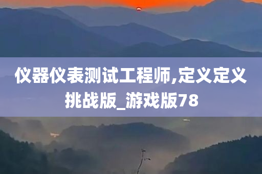 仪器仪表测试工程师,定义定义挑战版_游戏版78