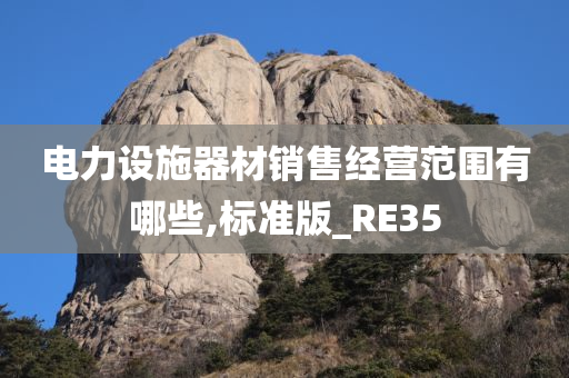 电力设施器材销售经营范围有哪些,标准版_RE35