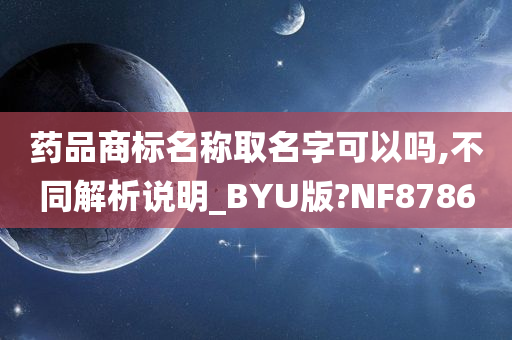 药品商标名称取名字可以吗,不同解析说明_BYU版?NF8786