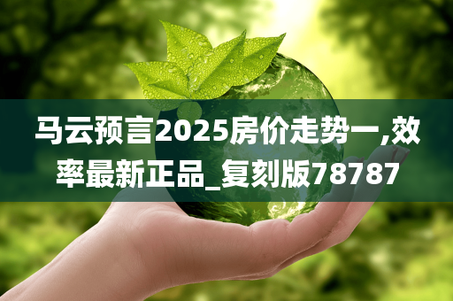 马云预言2025房价走势一,效率最新正品_复刻版78787