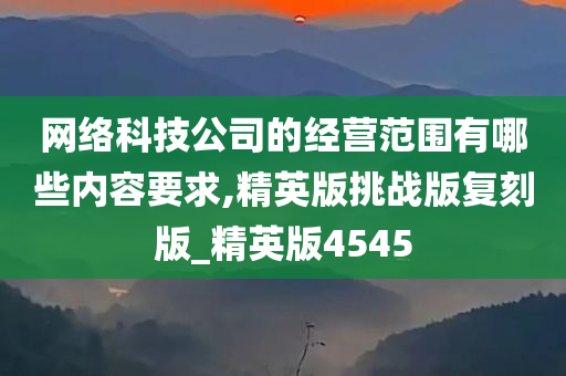 网络科技公司的经营范围有哪些内容要求,精英版挑战版复刻版_精英版4545