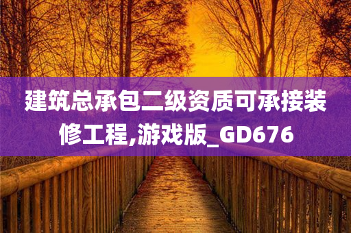 建筑总承包二级资质可承接装修工程,游戏版_GD676