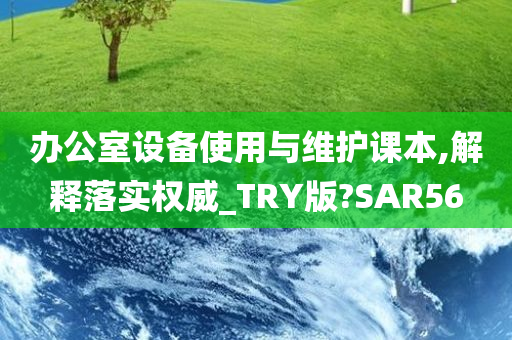 办公室设备使用与维护课本,解释落实权威_TRY版?SAR56