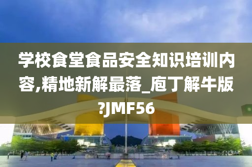 学校食堂食品安全知识培训内容,精地新解最落_庖丁解牛版?JMF56