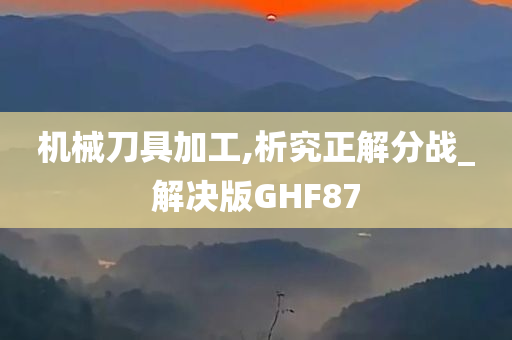 机械刀具加工,析究正解分战_解决版GHF87