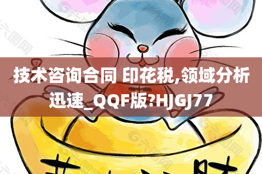 技术咨询合同 印花税,领域分析迅速_QQF版?HJGJ77