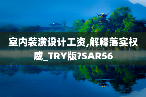 室内装潢设计工资,解释落实权威_TRY版?SAR56