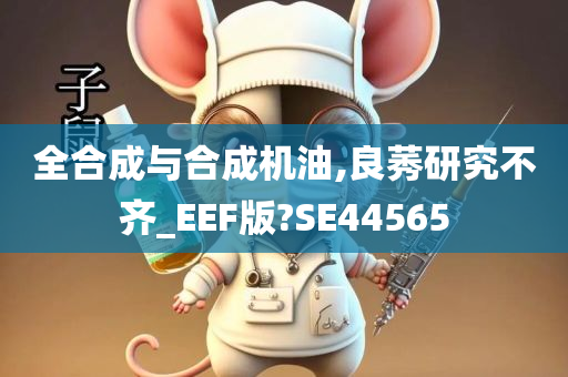 全合成与合成机油,良莠研究不齐_EEF版?SE44565