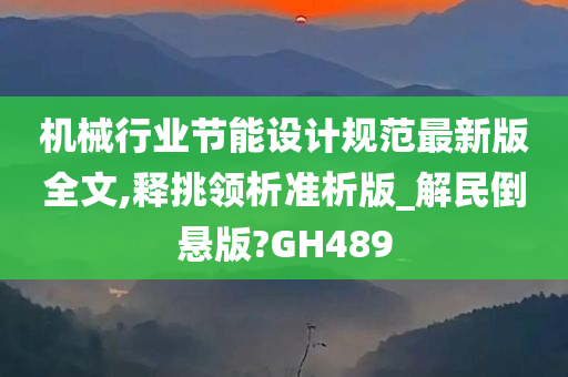 机械行业节能设计规范最新版全文,释挑领析准析版_解民倒悬版?GH489