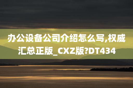 办公设备公司介绍怎么写,权威汇总正版_CXZ版?DT434