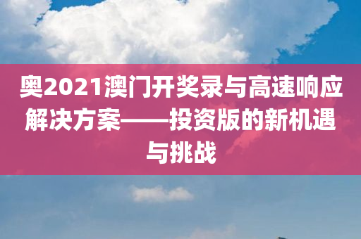 奥2021澳门开奖录与高速响应解决方案——投资版的新机遇与挑战