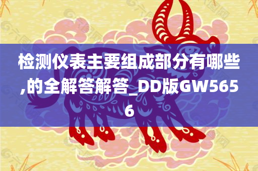 检测仪表主要组成部分有哪些,的全解答解答_DD版GW5656