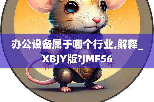 办公设备属于哪个行业,解释_XBJY版?JMF56