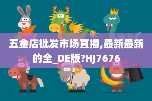 五金店批发市场直播,最新最新的全_DE版?HJ7676