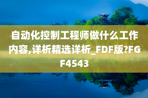 自动化控制工程师做什么工作内容,详析精选详析_FDF版?FGF4543