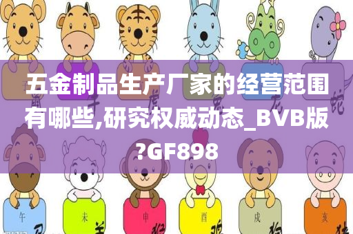 五金制品生产厂家的经营范围有哪些,研究权威动态_BVB版?GF898