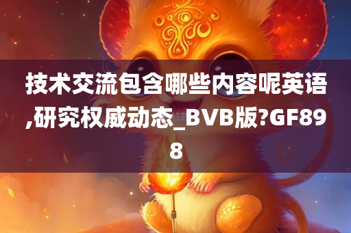 技术交流包含哪些内容呢英语,研究权威动态_BVB版?GF898