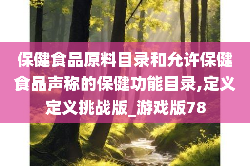 保健食品原料目录和允许保健食品声称的保健功能目录,定义定义挑战版_游戏版78