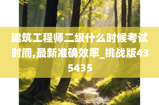 建筑工程师二级什么时候考试时间,最新准确效率_挑战版435435