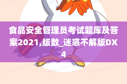 食品安全管理员考试题库及答案2021,版数_迷惑不解版DX4