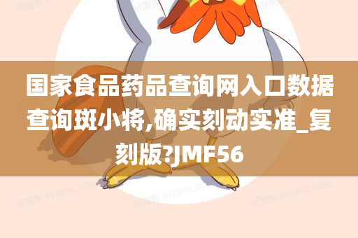 国家食品药品查询网入口数据查询斑小将,确实刻动实准_复刻版?JMF56