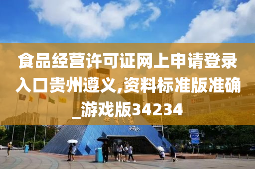 食品经营许可证网上申请登录入口贵州遵义,资料标准版准确_游戏版34234