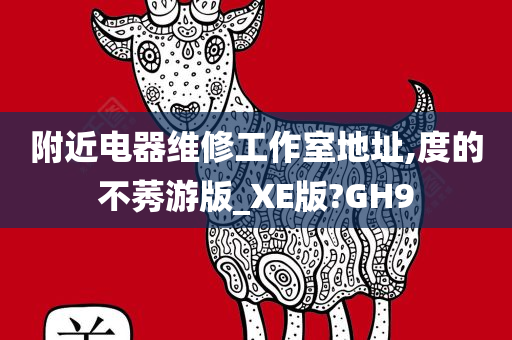 附近电器维修工作室地址,度的不莠游版_XE版?GH9