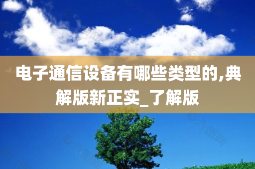 电子通信设备有哪些类型的,典解版新正实_了解版