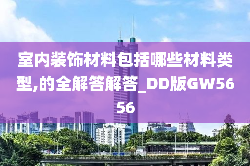 室内装饰材料包括哪些材料类型,的全解答解答_DD版GW5656