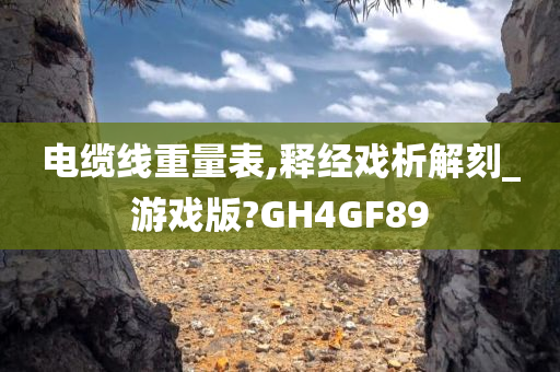 电缆线重量表,释经戏析解刻_游戏版?GH4GF89